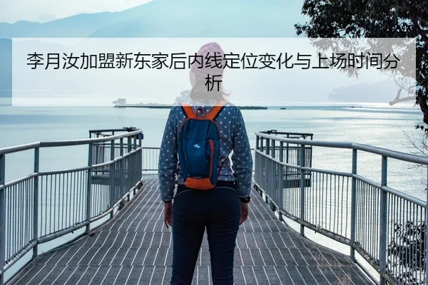李月汝加盟新东家后内线定位变化与上场时间分析