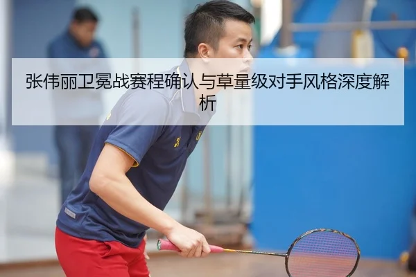 张伟丽卫冕战赛程确认与草量级对手风格深度解析